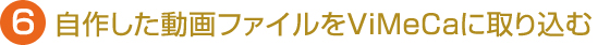 6.自作した動画ファイルをViMeCaに取り込む