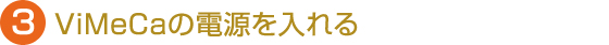 3.ViMeCaの電源を入れる